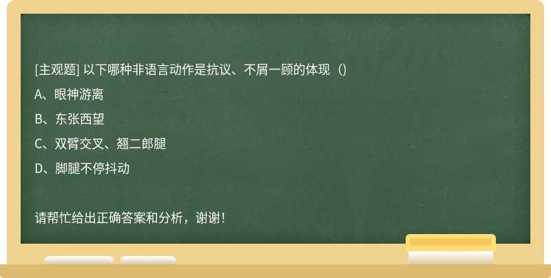 以下哪种非语言动作是抗议、不屑一顾的体现（)