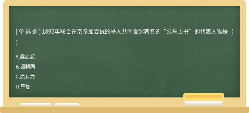 1895年联合在京参加会试的举人共同发起著名的“公车上书”的代表人物是（）