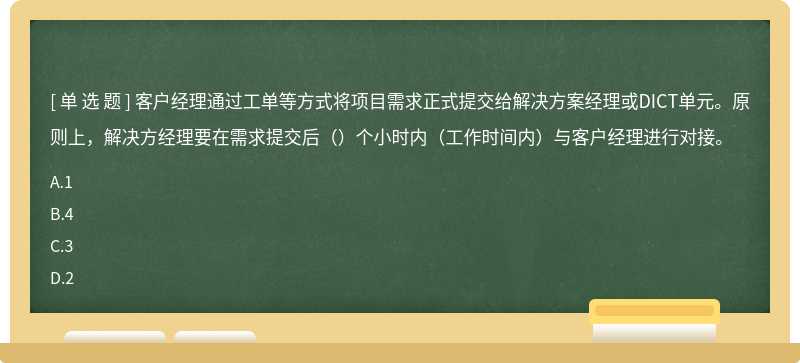 客户经理通过工单等方式将项目需求正式提交给解决方案经理或DICT单元。原则上，解决方经理要在需求提交后（）个小时内（工作时间内）与客户经理进行对接。