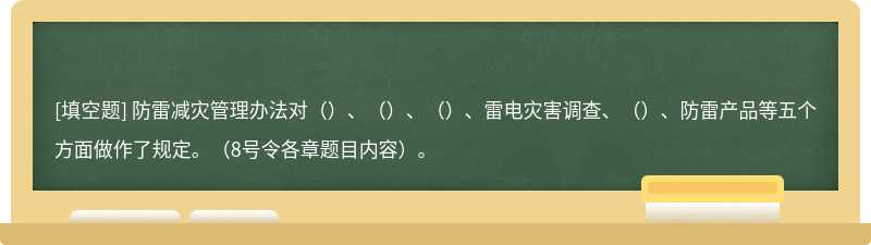 防雷减灾管理办法对（）、（）、（）、雷电灾害调查、（）、防雷产品等五个方面做作了规定。（8号令各章题目内容）。