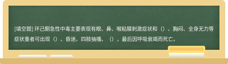 环己酮急性中毒主要表现有眼、鼻、喉粘膜刺激症状和（）、胸闷、全身无力等症状重者可出现（）、昏迷、四肢抽搐、（），最后因呼吸衰竭而死亡。