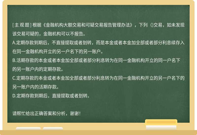 根据《金融机构大额交易和可疑交易报告管理办法》，下列（)交易，如未发现该交易可疑的，金融机构可以不报告。