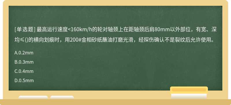 最高运行速度<160km/h的轮对轴颈上在距轴颈后肩80mm以外部位，有宽、深均≤()的横向划痕时，用200#金相砂纸蘸油打磨光滑，经探伤确认不是裂纹后允许使用。