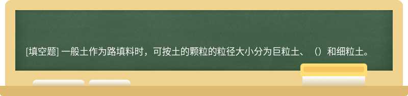 一般土作为路填料时，可按土的颗粒的粒径大小分为巨粒土、（）和细粒土。