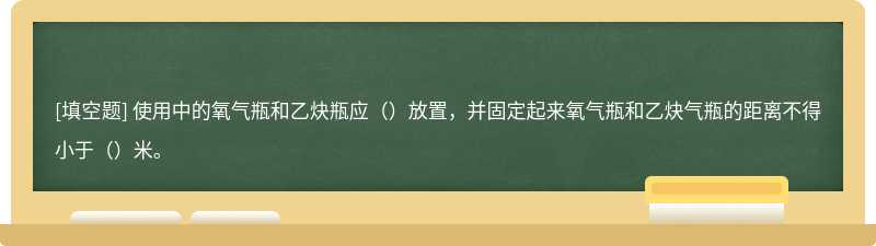 使用中的氧气瓶和乙炔瓶应（）放置，并固定起来氧气瓶和乙炔气瓶的距离不得小于（）米。