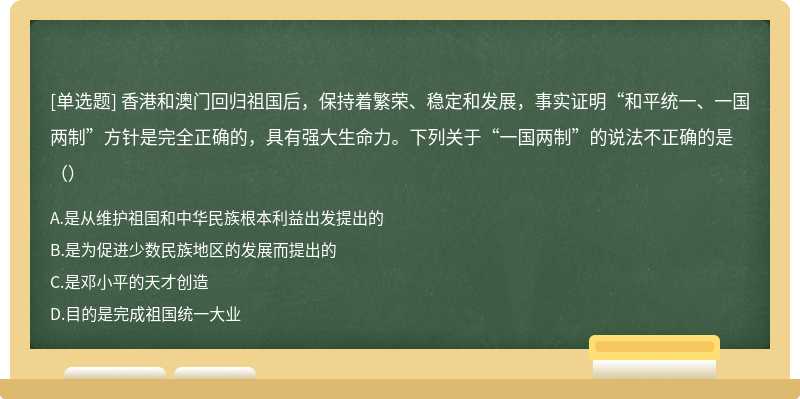 香港和澳门回归祖国后，保持着繁荣、稳定和发展，事实证明“和平统一、一国两制”方针是完全正确的，具有强大生命力。下列关于“一国两制”的说法不正确的是（）