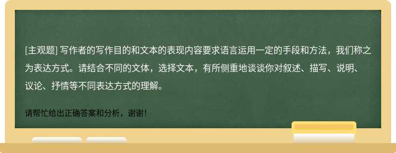 写作者的写作目的和文本的表现内容要求语言运用一定的手段和方法，我们称之为表达方式。请结合不同的文体，选择文本，有所侧重地谈谈你对叙述、描写、说明、议论、抒情等不同表达方式的理解。