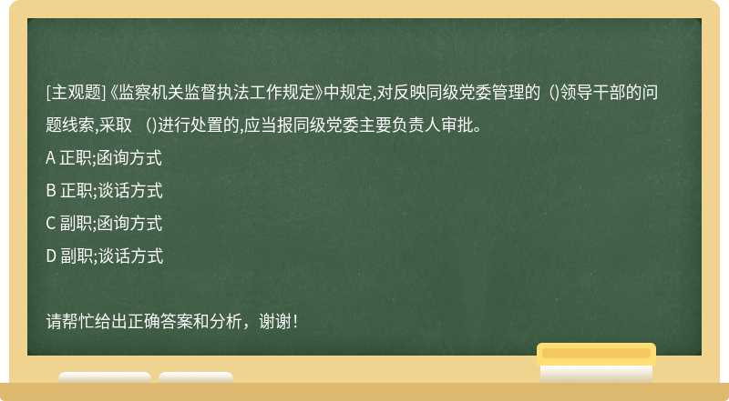 《监察机关监督执法工作规定》中规定,对反映同级党委管理的 （)领导干部的问题线索,采取 （)进行处置的,应当报同级党委主要负责人审批。