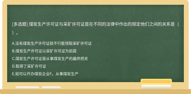 煤炭生产许可证与采矿许可证是在不同的法律中作出的规定他们之间的关系是（）。