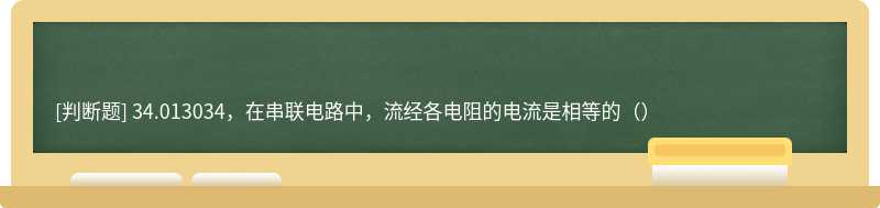 34.013034，在串联电路中，流经各电阻的电流是相等的（）