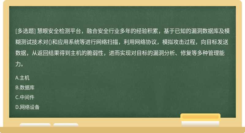 慧眼安全检测平台，融合安全行业多年的经验积累，基于已知的漏洞数据库及模糊测试技术对()和应用系统等进行网络扫描，利用网络协议，模拟攻击过程，向目标发送数据，从返回结果得到主机的脆弱性，进而实现对目标的漏洞分析、修复等多种管理能力。