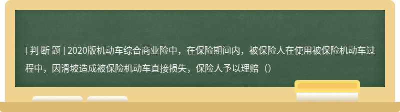 2020版机动车综合商业险中，在保险期间内，被保险人在使用被保险机动车过程中，因滑坡造成被保险机动车直接损失，保险人予以理赔（）