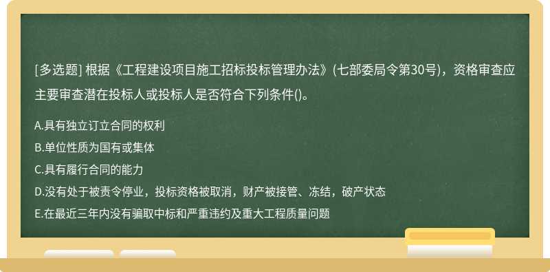 根据《工程建设项目施工招标投标管理办法》(七部委局令第30号)，资格审查应主要审查潜在投标人或投标人是否符合下列条件()。