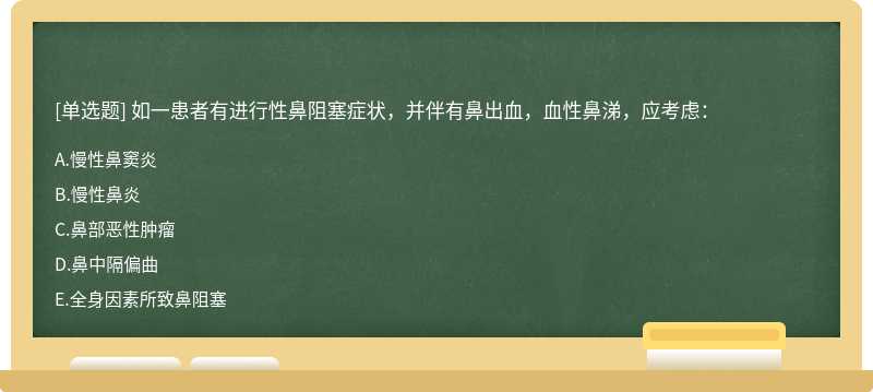 如一患者有進行性鼻阻塞癥狀，并伴有鼻出血，血性鼻涕，應考慮：