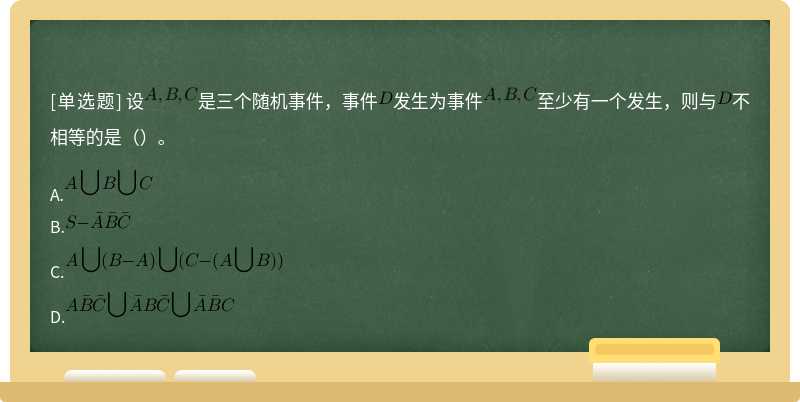 设是三个随机事件，事件发生为事件至少有一个发生，则与不相等的是（）。