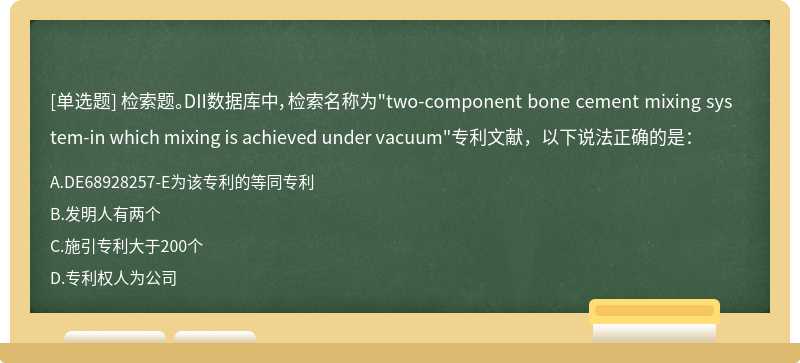 检索题。DII数据库中，检索名称为"two-component bone cement mixing system-in which mixing is achieved under vacuum"专利文献，以下说法正确的是：