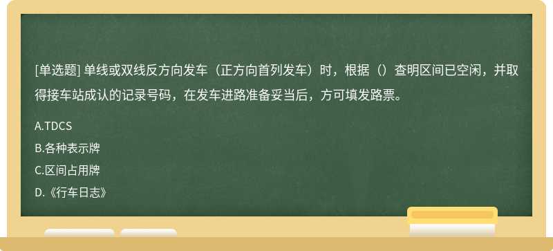 单线或双线反方向发车（正方向首列发车）时，根据（）查明区间已空闲，并取得接车站成认的记录号码，在发车进路准备妥当后，方可填发路票。