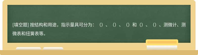 按结构和用途，指示量具可分为：（）、（）、（）和（）、（）、测微计、测微表和扭簧表等。