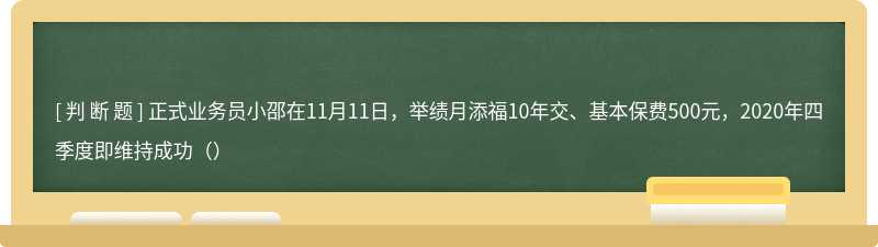 正式业务员小邵在11月11日，举绩月添福10年交、基本保费500元，2020年四季度即维持成功（）