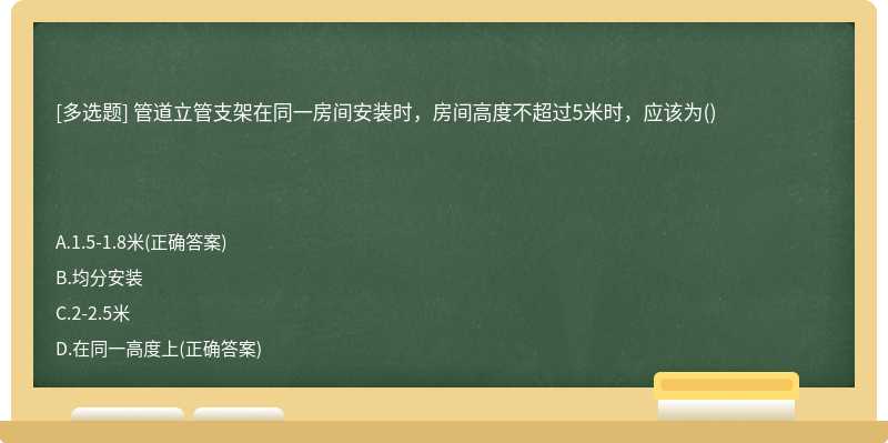 管道立管支架在同一房间安装时，房间高度不超过5米时，应该为()　　