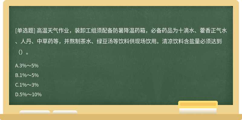 高温天气作业，装卸工组须配备防暑降温药箱，必备药品为十滴水、藿香正气水、人丹、中草药等，并熬制茶水、绿豆汤等饮料供现场饮用。清凉饮料含盐量必须达到（）。