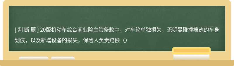 20版机动车综合商业险主险条款中，对车轮单独损失，无明显碰撞痕迹的车身划痕，以及新增设备的损失，保险人负责赔偿（）