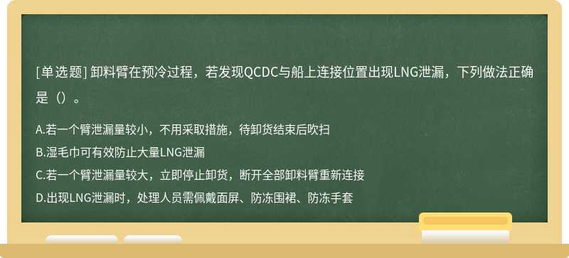 卸料臂在预冷过程，若发现QCDC与船上连接位置出现LNG泄漏，下列做法正确是（）。