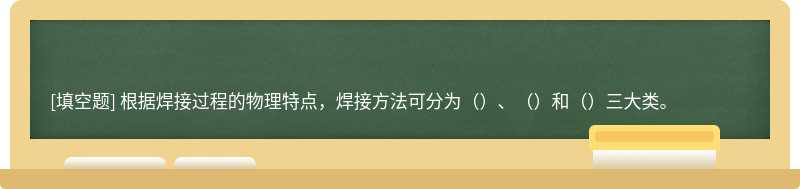 根据焊接过程的物理特点，焊接方法可分为（）、（）和（）三大类。