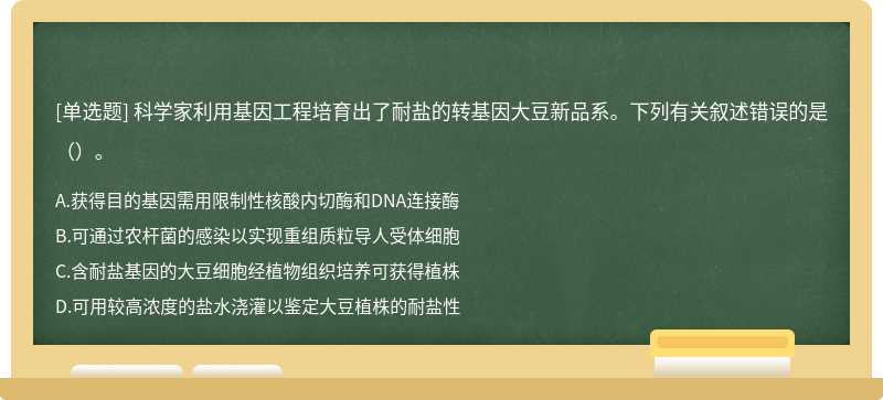 科学家利用基因工程培育出了耐盐的转基因大豆新品系。下列有关叙述错误的是（）。