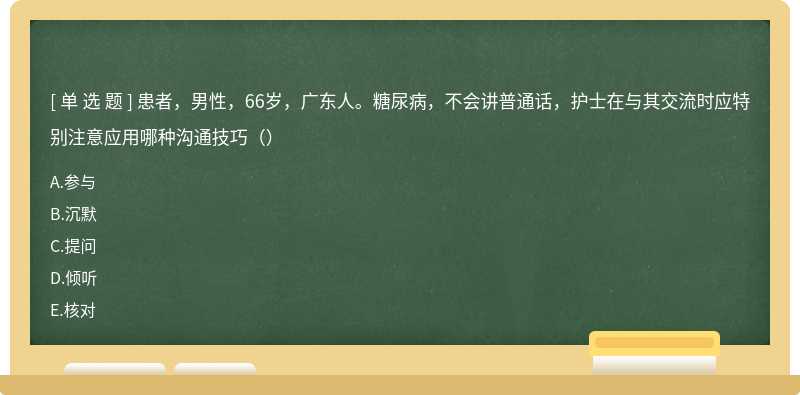 患者，男性，66岁，广东人。糖尿病，不会讲普通话，护士在与其交流时应特别注意应用哪种沟通技巧（）