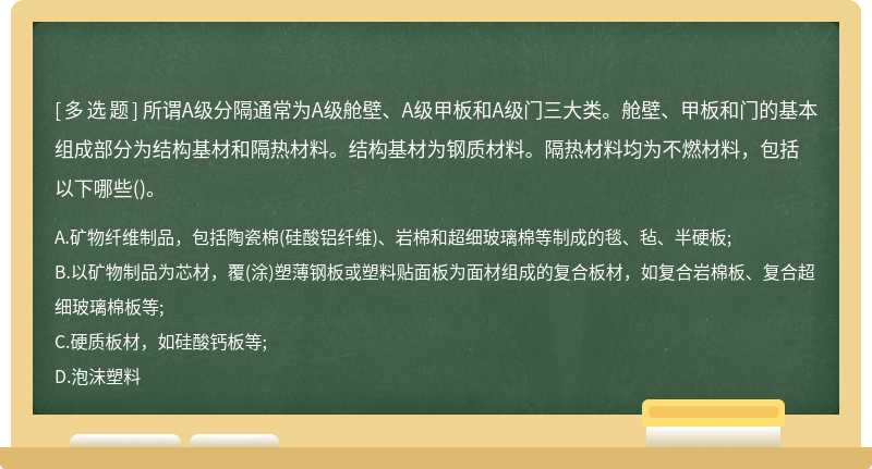 所谓A级分隔通常为A级舱壁、A级甲板和A级门三大类。舱壁、甲板和门的基本组成部分为结构基材和隔热材料。结构基材为钢质材料。隔热材料均为不燃材料，包括以下哪些()。