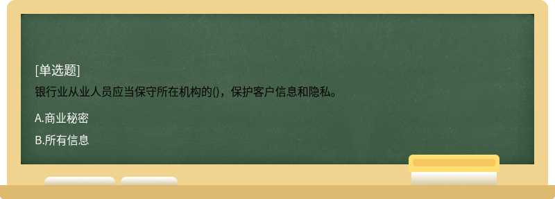 银行业从业人员应当保守所在机构的()，保护客户信息和隐私。