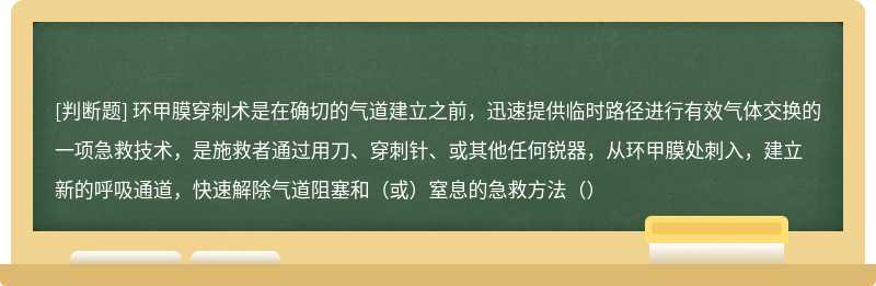 环甲膜穿刺术是在确切的气道建立之前，迅速提供临时路径进行有效气体交换的一项急救技术，是施救者通过用刀、穿刺针、或其他任何锐器，从环甲膜处刺入，建立新的呼吸通道，快速解除气道阻塞和（或）窒息的急救方法（）