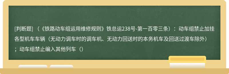 （《铁路动车组运用维修规则》铁总运238号-第一百零三条）：动车组禁止加挂各型机车车辆（无动力调车时的调车机、无动力回送时的本务机车及回送过渡车除外）；动车组禁止编入其他列车（）