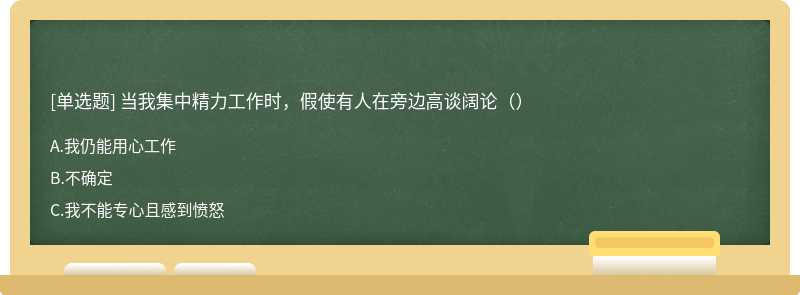 当我集中精力工作时，假使有人在旁边高谈阔论（）