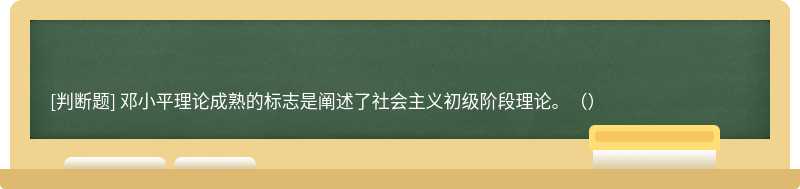 邓小平理论成熟的标志是阐述了社会主义初级阶段理论。（）