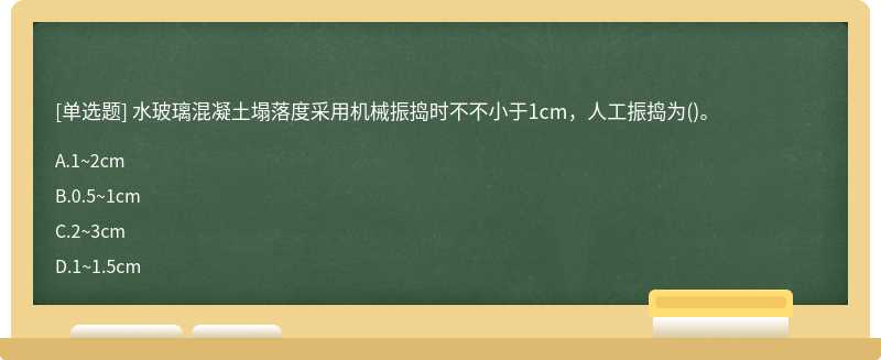 水玻璃混凝土塌落度采用机械振捣时不不小于1cm，人工振捣为()。