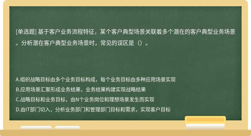 基于客户业务流程特征，某个客户典型场景关联着多个潜在的客户典型业务场景。分析潜在客户典型业务场景时，常见的误区是（）。​