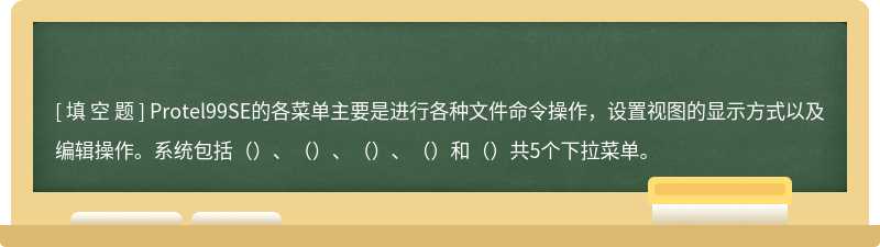 Protel99SE的各菜单主要是进行各种文件命令操作，设置视图的显示方式以及编辑操作。系统包括（）、（）、（）、（）和（）共5个下拉菜单。