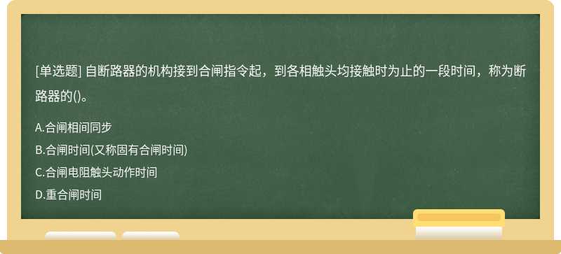 自断路器的机构接到合闸指令起，到各相触头均接触时为止的一段时间，称为断路器的()。