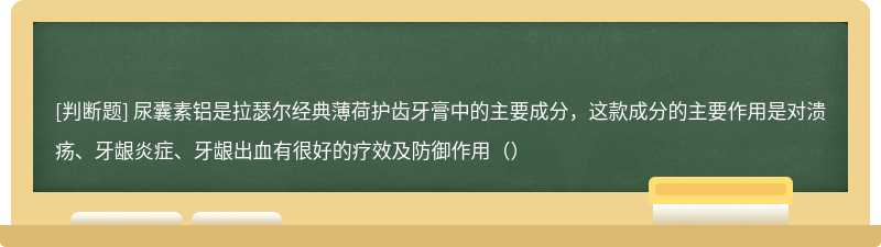 尿囊素铝是拉瑟尔经典薄荷护齿牙膏中的主要成分，这款成分的主要作用是对溃疡、牙龈炎症、牙龈出血有很好的疗效及防御作用（）