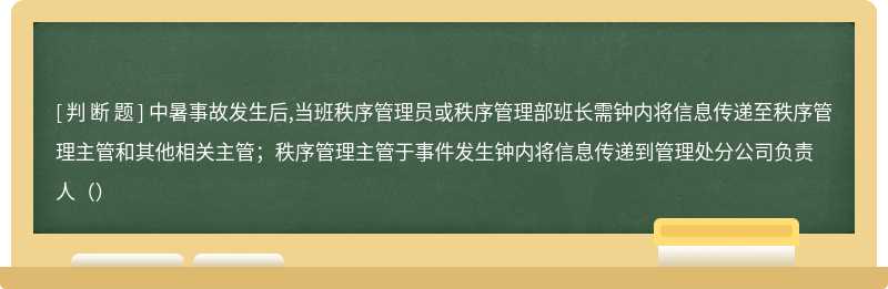 中暑事故发生后,当班秩序管理员或秩序管理部班长需钟内将信息传递至秩序管理主管和其他相关主管；秩序管理主管于事件发生钟内将信息传递到管理处分公司负责人（）