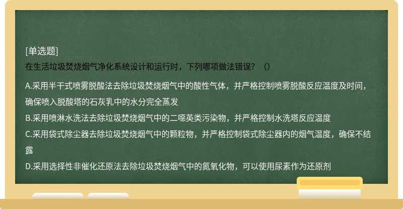 在生活垃圾焚烧烟气净化系统设计和运行时，下列哪项做法错误？（）