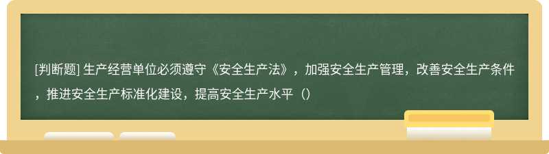 生产经营单位必须遵守《安全生产法》，加强安全生产管理，改善安全生产条件，推进安全生产标准化建设，提高安全生产水平（）