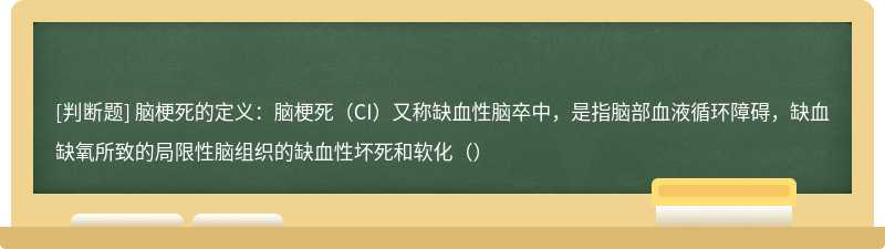 脑梗死的定义：脑梗死（CI）又称缺血性脑卒中，是指脑部血液循环障碍，缺血缺氧所致的局限性脑组织的缺血性坏死和软化（）