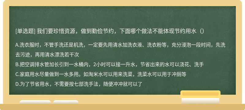 我们要珍惜资源，做到勤俭节约，下面哪个做法不能体现节约用水（）