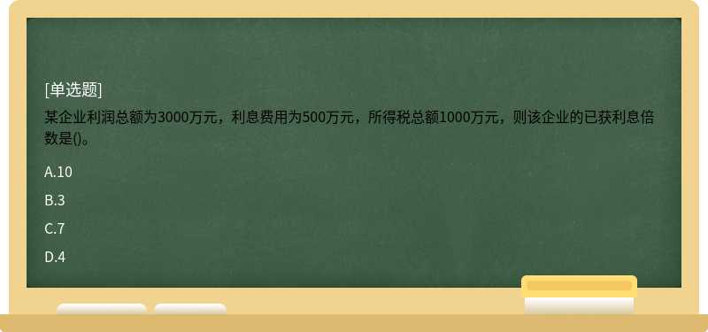 某企业利润总额为3000万元，利息费用为500万元，所得税总额1000万元，则该企业的已获利息倍数是()。