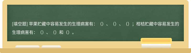 苹果贮藏中容易发生的生理病害有：（）、（）、（）；柑桔贮藏中容易发生的生理病害有：（）、（）和（）。