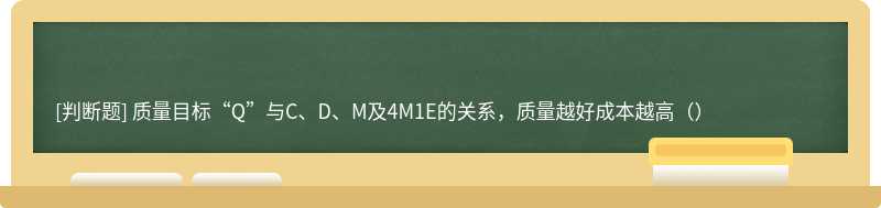 质量目标“Q”与C、D、M及4M1E的关系，质量越好成本越高（）