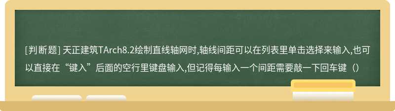 天正建筑TArch8.2绘制直线轴网时,轴线间距可以在列表里单击选择来输入,也可以直接在“键入”后面的空行里键盘输入,但记得每输入一个间距需要敲一下回车键（）